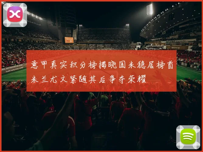 意甲真实积分榜揭晓国米稳居榜首米兰尤文紧随其后争夺荣耀