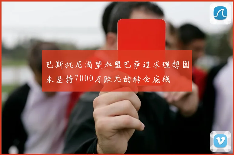 巴斯托尼渴望加盟巴萨追求理想国米坚持7000万欧元的转会底线